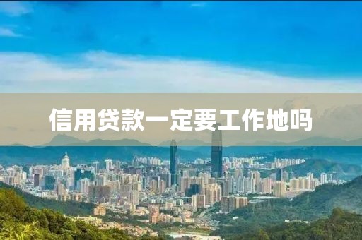 信用贷款一定要工作地吗