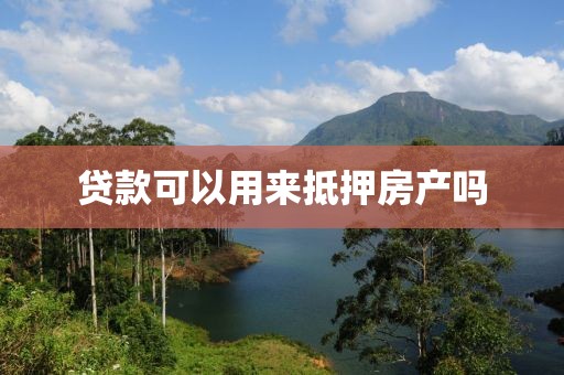 贷款可以用来抵押房产吗