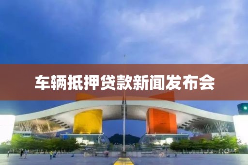 车辆抵押贷款新闻发布会