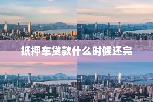 抵押车贷款什么时候还完