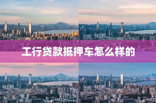 工行贷款抵押车怎么样的