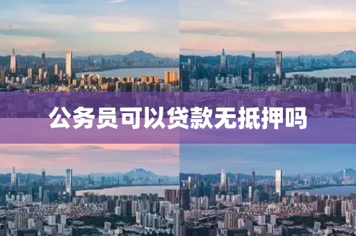 公务员可以贷款无抵押吗