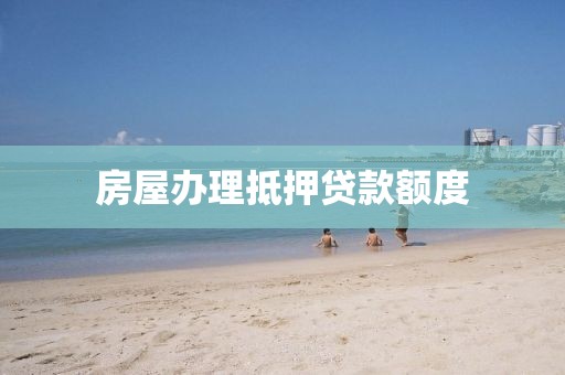 房屋办理抵押贷款额度