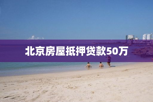 北京房屋抵押贷款50万