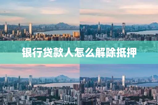 银行贷款人怎么解除抵押