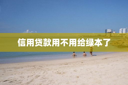 信用贷款用不用给绿本了