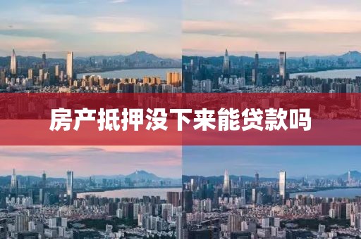 房产抵押没下来能贷款吗