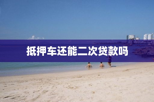 抵押车还能二次贷款吗