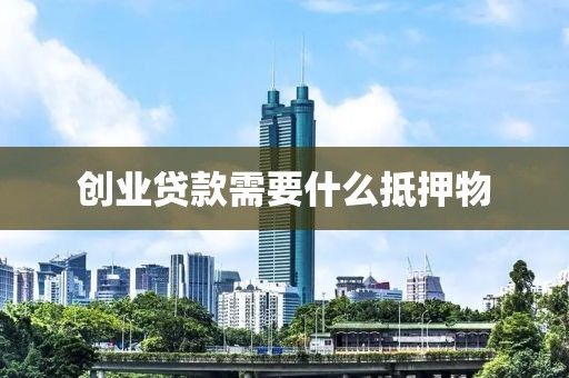 创业贷款需要什么抵押物