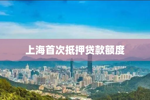 上海首次抵押贷款额度