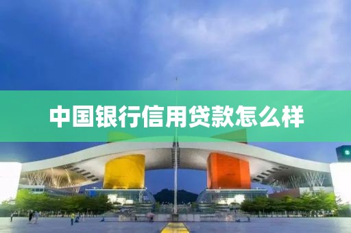 中国银行信用贷款怎么样