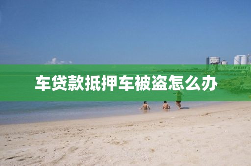 车贷款抵押车被盗怎么办