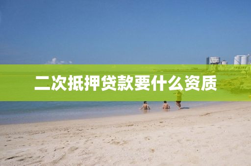 二次抵押贷款要什么资质