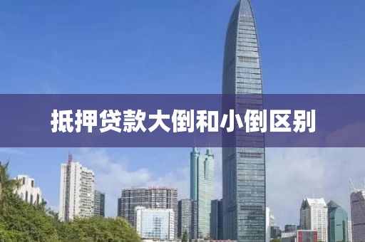 抵押贷款大倒和小倒区别