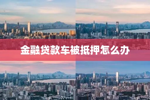 金融贷款车被抵押怎么办