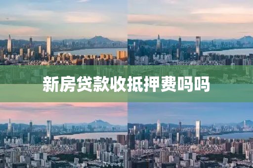 新房贷款收抵押费吗吗