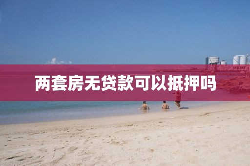 两套房无贷款可以抵押吗