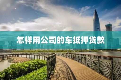 怎样用公司的车抵押贷款