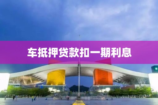 车抵押贷款扣一期利息