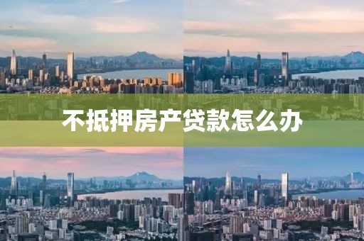 不抵押房产贷款怎么办