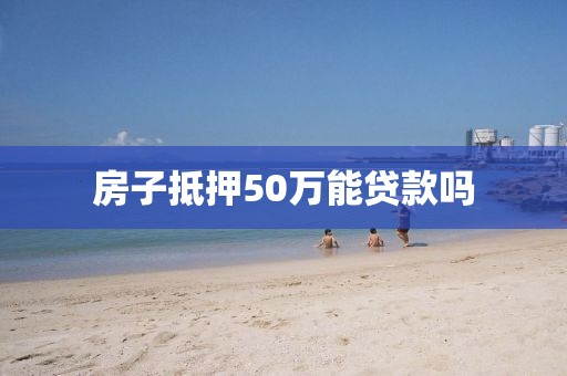 房子抵押50万能贷款吗
