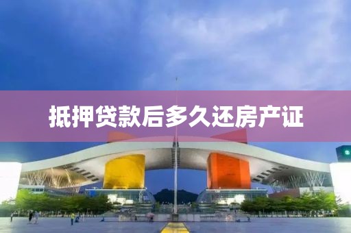 抵押贷款后多久还房产证