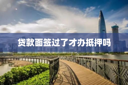 贷款面签过了才办抵押吗