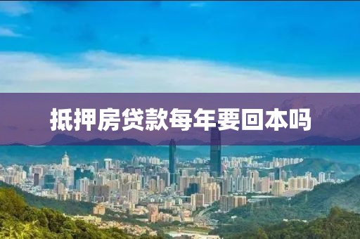 抵押房贷款每年要回本吗
