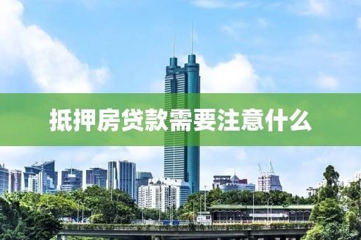 抵押房贷款需要注意什么