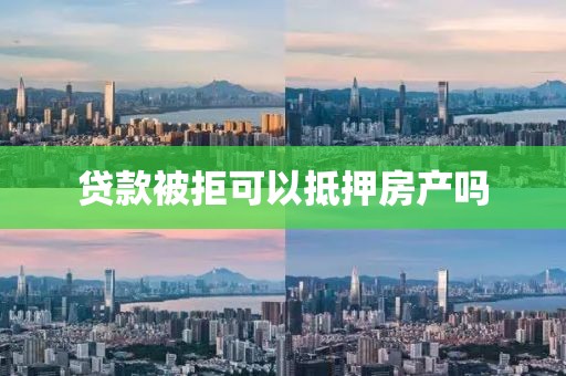 贷款被拒可以抵押房产吗