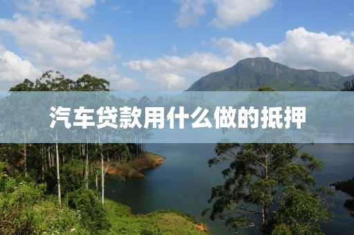 汽车贷款用什么做的抵押