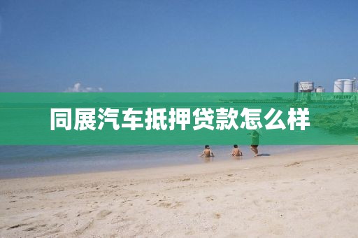 同展汽车抵押贷款怎么样