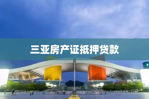 三亚房产证抵押贷款