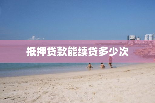抵押贷款能续贷多少次
