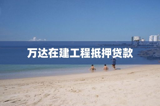 万达在建工程抵押贷款