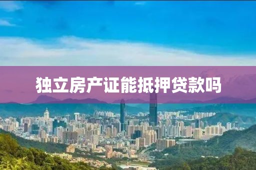 独立房产证能抵押贷款吗