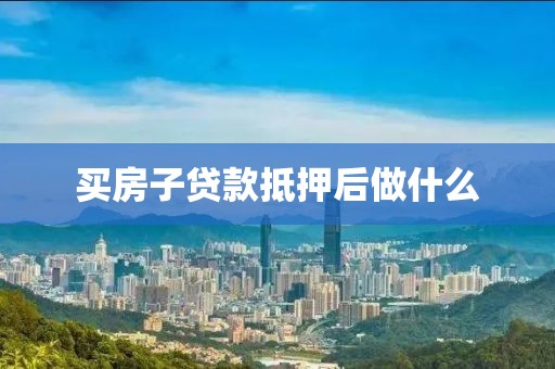 买房子贷款抵押后做什么