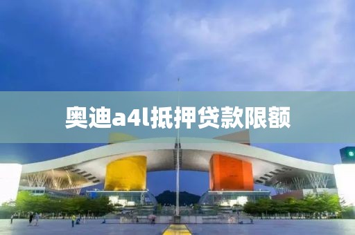 奥迪a4l抵押贷款限额