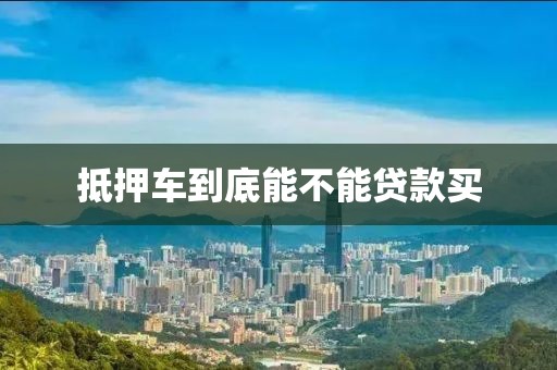 抵押车到底能不能贷款买