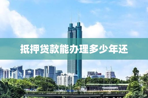 抵押贷款能办理多少年还
