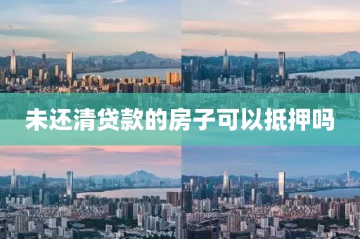 未还清贷款的房子可以抵押吗
