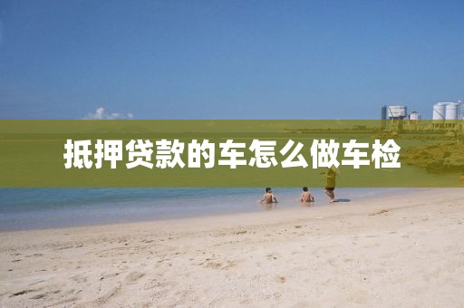 抵押贷款的车怎么做车检