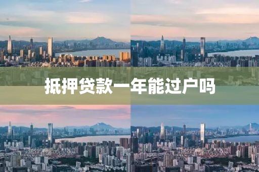 抵押贷款一年能过户吗