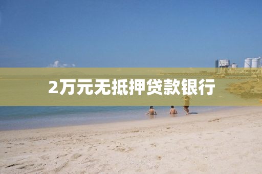 2万元无抵押贷款银行