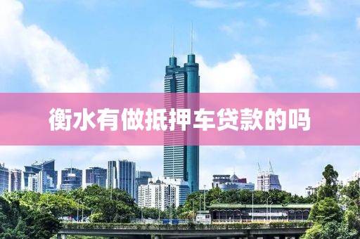 衡水有做抵押车贷款的吗