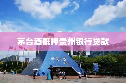 茅台酒抵押贵州银行贷款