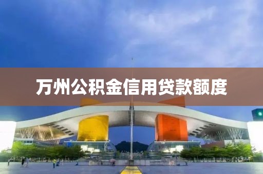 万州公积金信用贷款额度