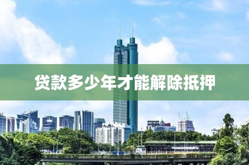 贷款多少年才能解除抵押