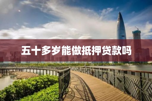五十多岁能做抵押贷款吗