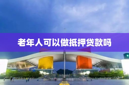 老年人可以做抵押贷款吗